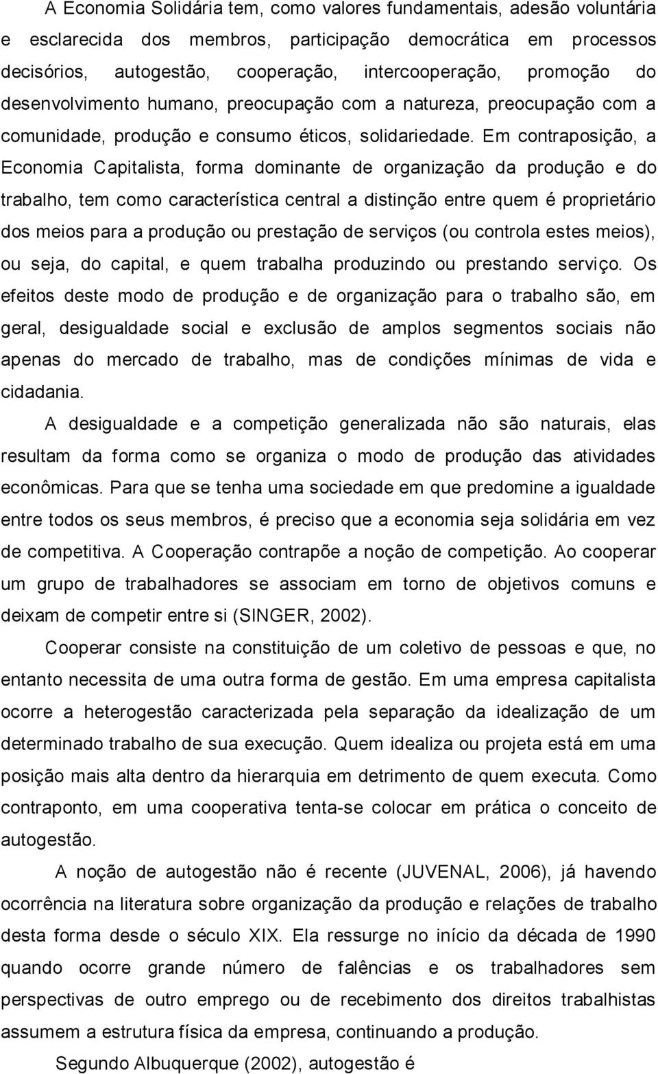 Em contraposição, a Economia Capitalista, forma dominante de organização da produção e do trabalho, tem como característica central a distinção entre quem é proprietário dos meios para a produção ou