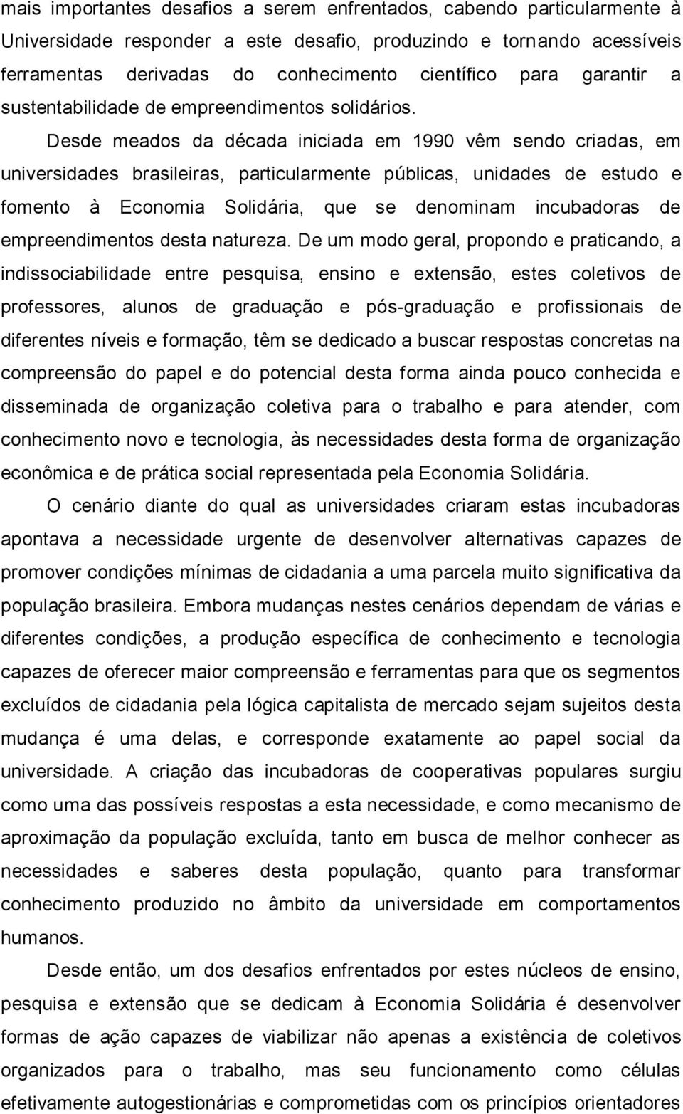 Desde meados da década iniciada em 1990 vêm sendo criadas, em universidades brasileiras, particularmente públicas, unidades de estudo e fomento à Economia Solidária, que se denominam incubadoras de