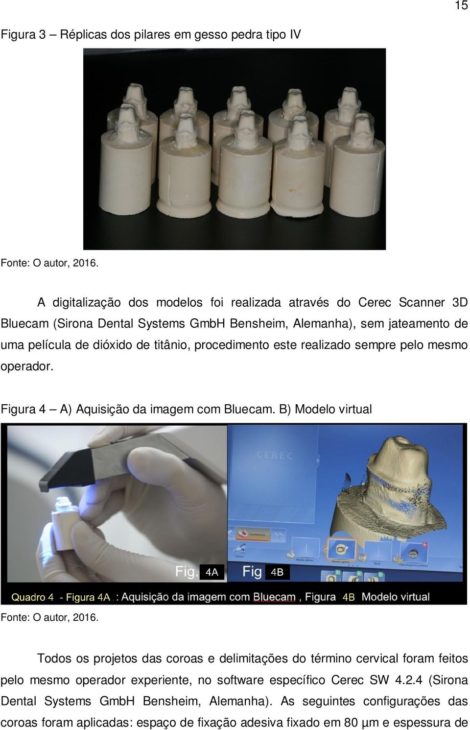 titânio, procedimento este realizado sempre pelo mesmo operador. Figura 4 A) Aquisição da imagem com Bluecam. B) Modelo virtual Fonte: O autor, 2016.