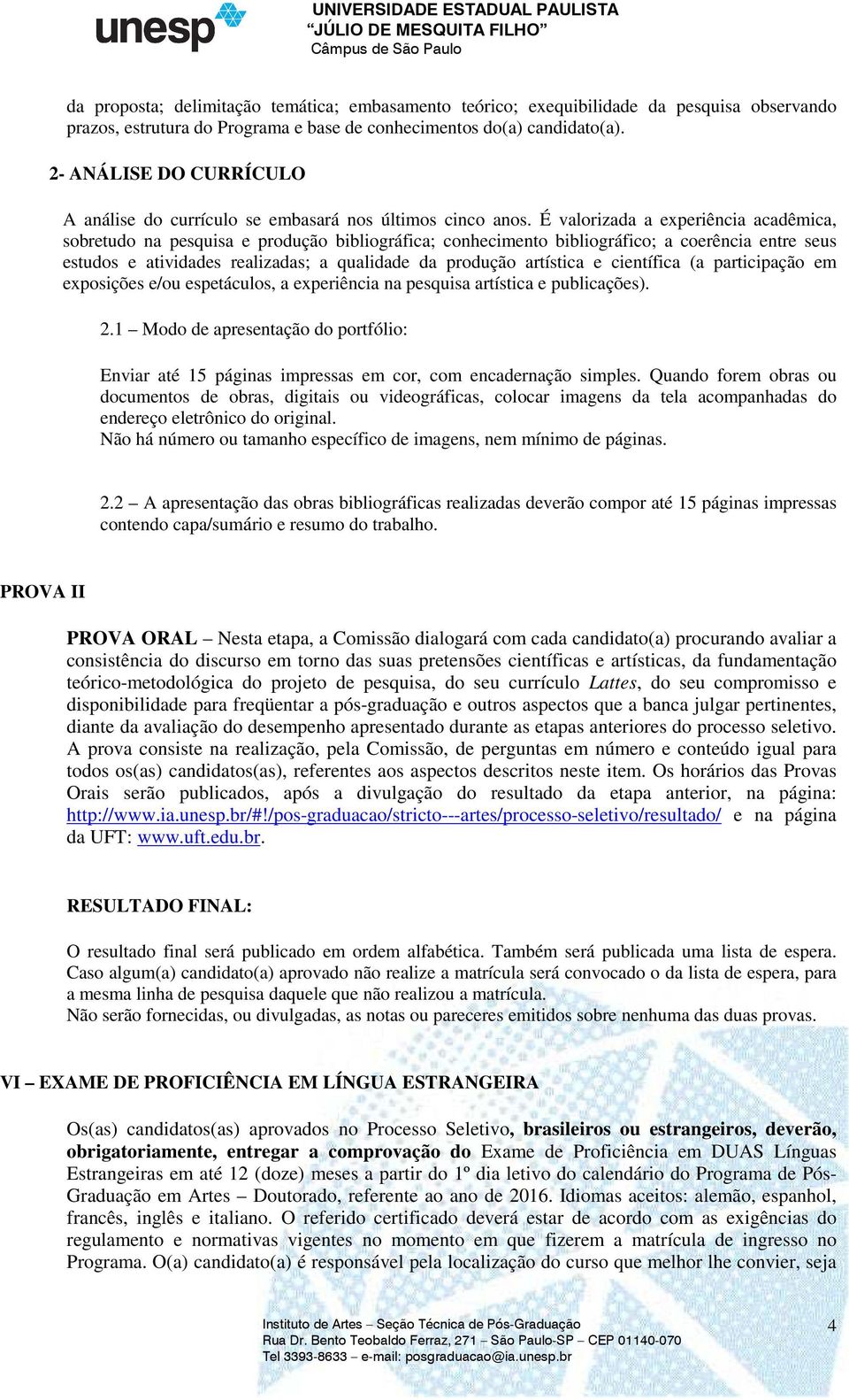 É valorizada a experiência acadêmica, sobretudo na pesquisa e produção bibliográfica; conhecimento bibliográfico; a coerência entre seus estudos e atividades realizadas; a qualidade da produção