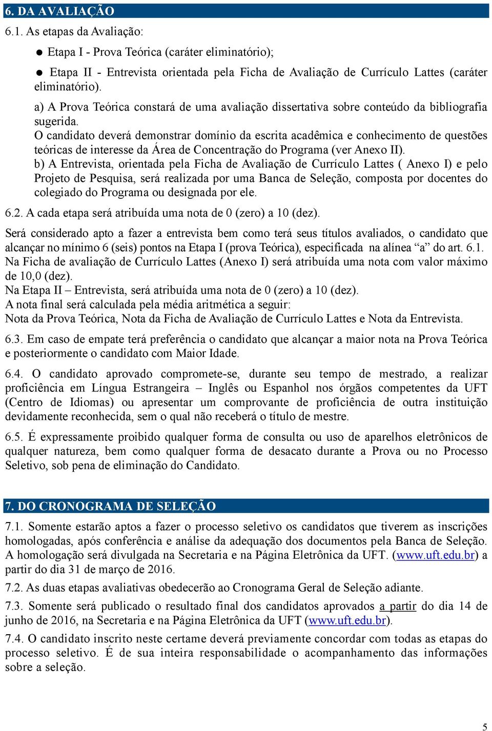 O candidato deverá demonstrar domínio da escrita acadêmica e conhecimento de questões teóricas de interesse da Área de Concentração do Programa (ver Anexo II).