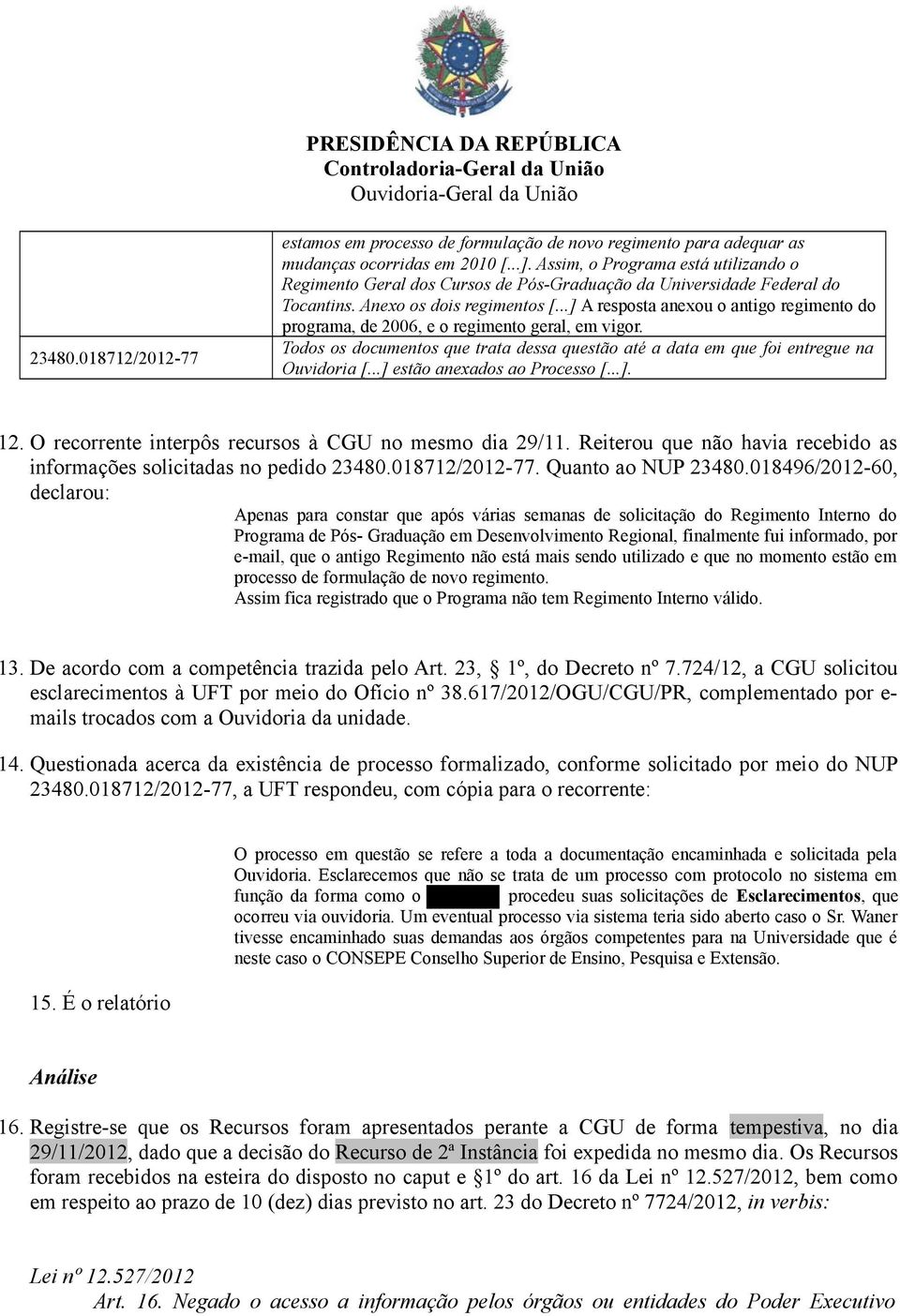 ..] A resposta anexou o antigo regimento do programa, de 2006, e o regimento geral, em vigor. Todos os documentos que trata dessa questão até a data em que foi entregue na Ouvidoria [.