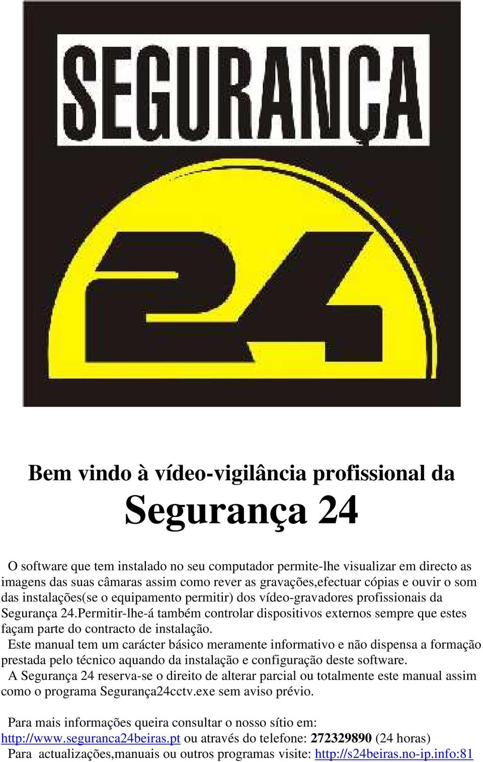 Permitir-lhe-á também controlar dispositivos externos sempre que estes façam parte do contracto de instalação.