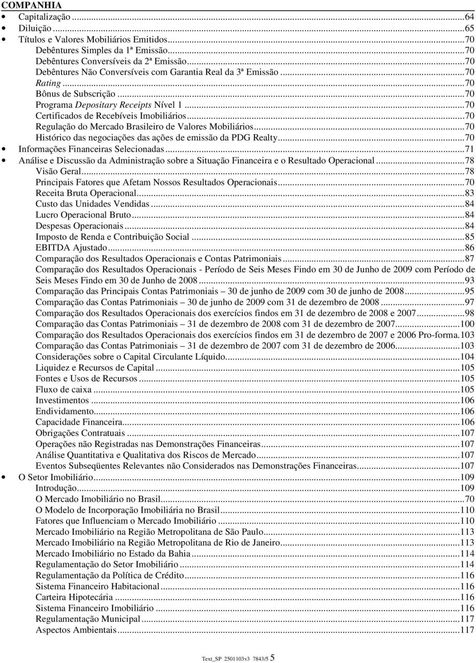 .. 70 Regulação do Mercado Brasileiro de Valores Mobiliários... 70 Histórico das negociações das ações de emissão da PDG Realty... 70 Informações Financeiras Selecionadas.