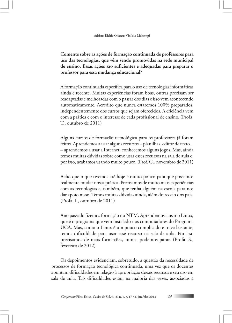 Muitas experiências foram boas, outras precisam ser readaptadas e melhoradas com o passar dos dias e isso vem acontecendo automaticamente.