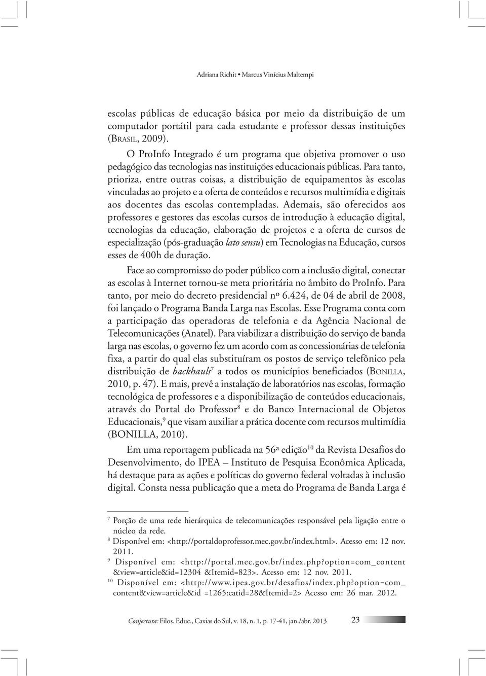 Para tanto, prioriza, entre outras coisas, a distribuição de equipamentos às escolas vinculadas ao projeto e a oferta de conteúdos e recursos multimídia e digitais aos docentes das escolas