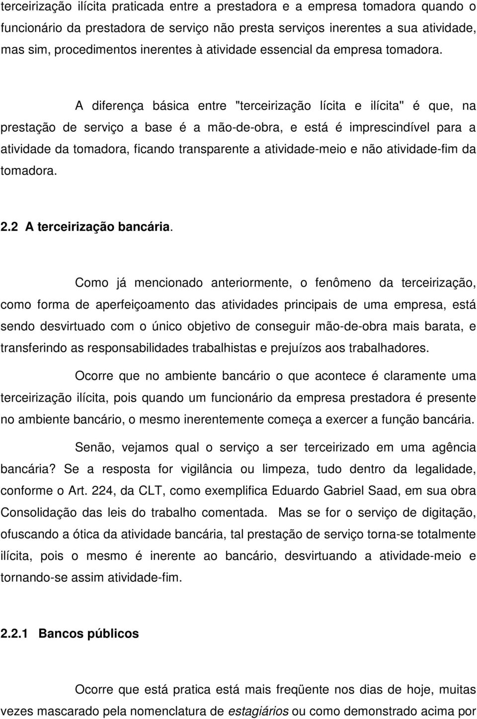 A diferença básica entre "terceirização lícita e ilícita'' é que, na prestação de serviço a base é a mão-de-obra, e está é imprescindível para a atividade da tomadora, ficando transparente a