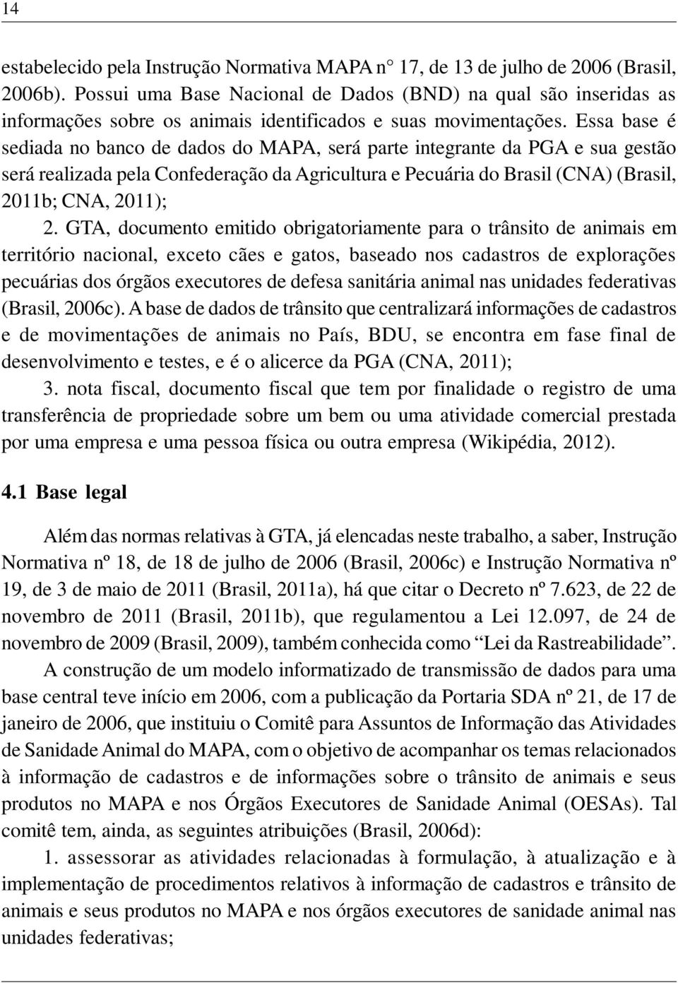 Essa base é sediada no banco de dados do MAPA, será parte integrante da PGA e sua gestão será realizada pela Confederação da Agricultura e Pecuária do Brasil (CNA) (Brasil, 2011b; CNA, 2011); 2.