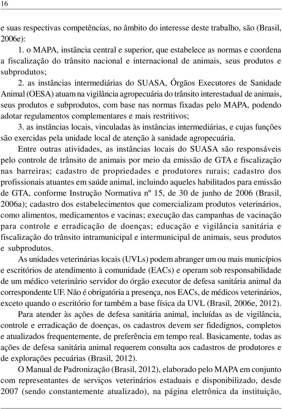 as instâncias intermediárias do SUASA, Órgãos Executores de Sanidade Animal (OESA) atuam na vigilância agropecuária do trânsito interestadual de animais, seus produtos e subprodutos, com base nas