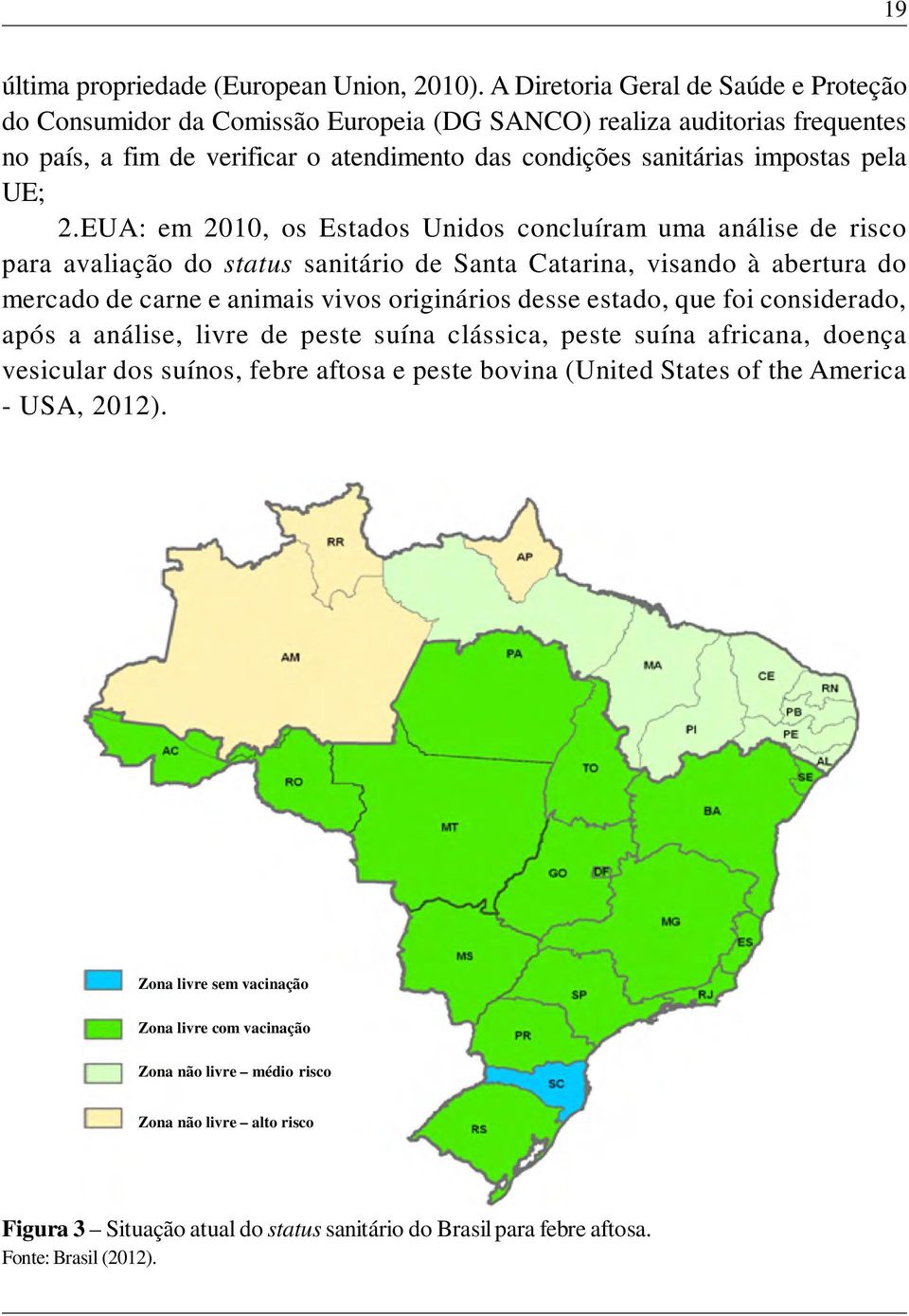 2.EUA: em 2010, os Estados Unidos concluíram uma análise de risco para avaliação do status sanitário de Santa Catarina, visando à abertura do mercado de carne e animais vivos originários desse