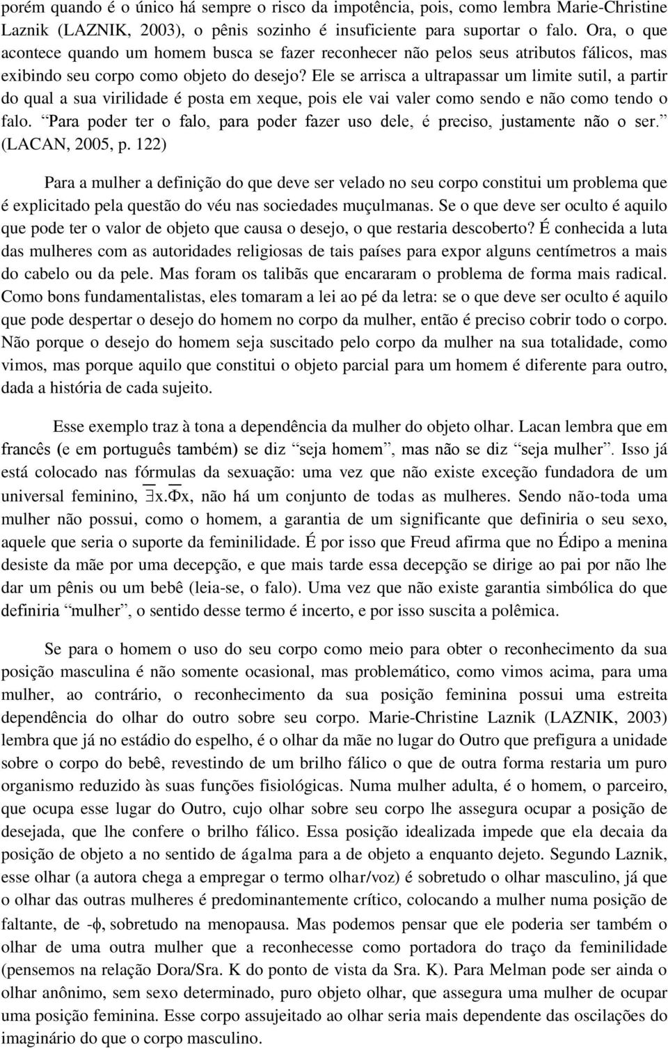 Ele se arrisca a ultrapassar um limite sutil, a partir do qual a sua virilidade é posta em xeque, pois ele vai valer como sendo e não como tendo o falo.