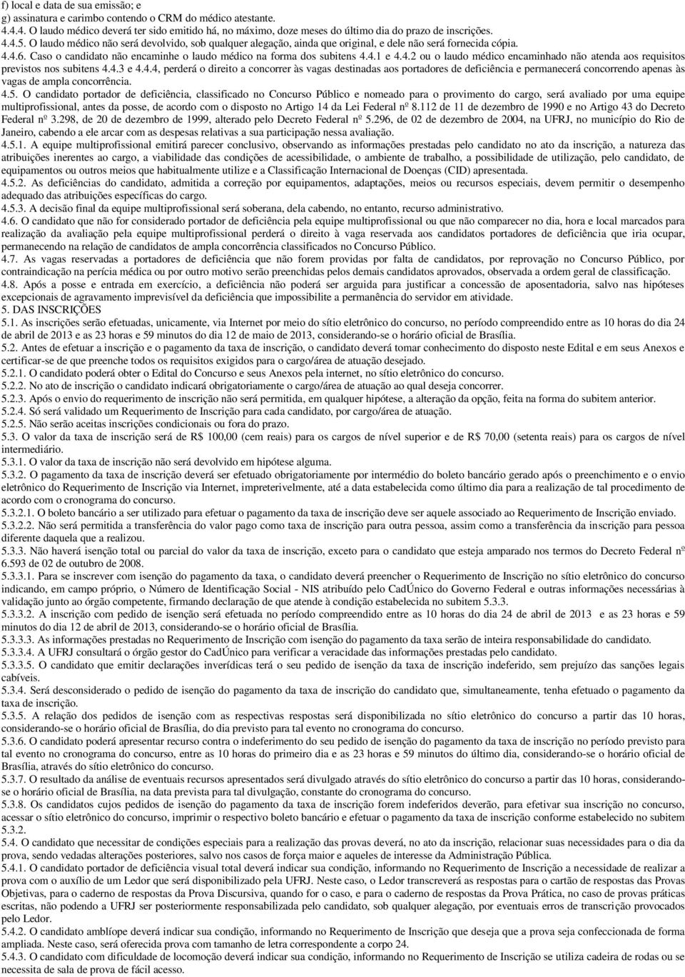 4.2 ou o laudo médico encaminhado não atenda aos requisitos previstos nos subitens 4.4.3 e 4.4.4, perderá o direito a concorrer às vagas destinadas aos portadores de deficiência e permanecerá concorrendo apenas às vagas de ampla concorrência.