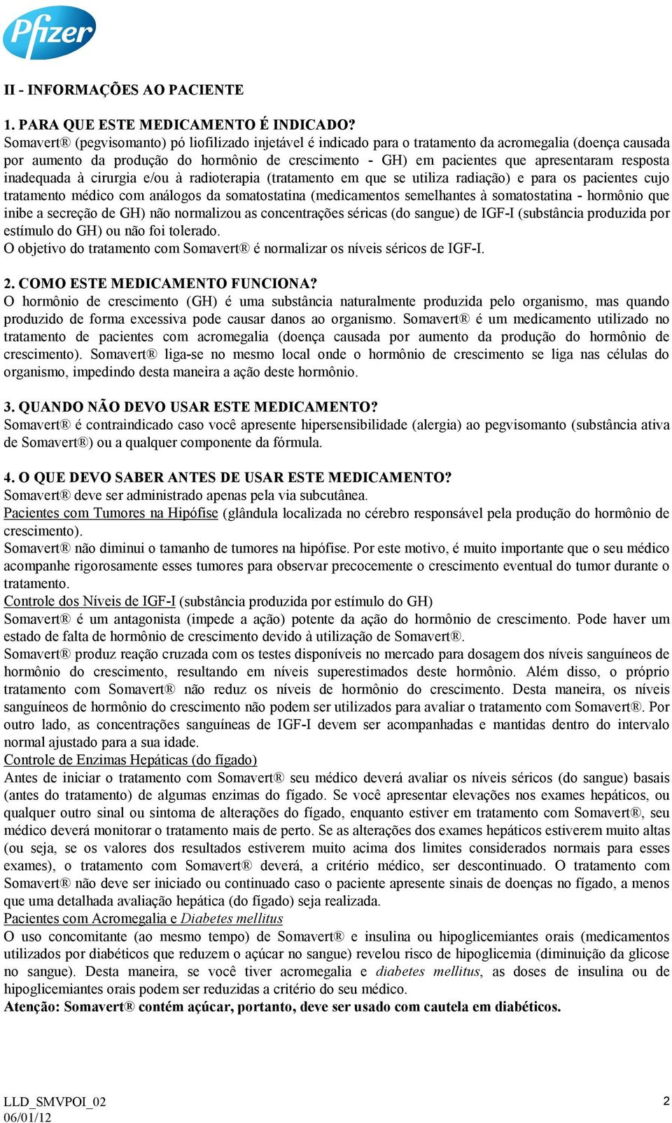 resposta inadequada à cirurgia e/ou à radioterapia (tratamento em que se utiliza radiação) e para os pacientes cujo tratamento médico com análogos da somatostatina (medicamentos semelhantes à