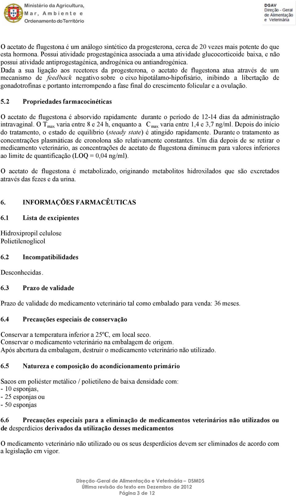 Dada a sua ligação aos recetores da progesterona, o acetato de flugestona atua através de um mecanismo de feedback negativo sobre o eixo hipotálamo-hipofisário, inibindo a libertação de