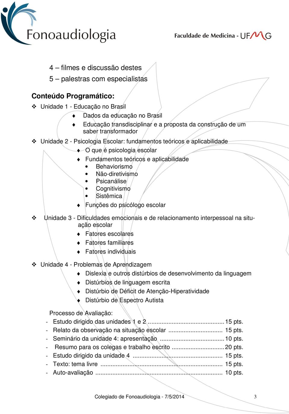 Cognitivismo Sistêmica Funções do psicólogo escolar Unidade 3 - Dificuldades emocionais e de relacionamento interpessoal na situação escolar Fatores escolares Fatores familiares Fatores individuais