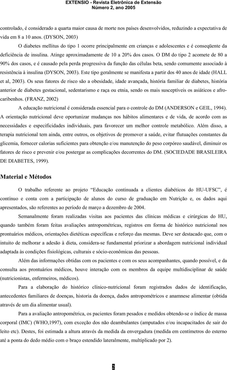 O DM do tipo 2 acomete de 80 a 90% dos casos, e é causado pela perda progressiva da função das células beta, sendo comumente associado à resistência à insulina (DYSON, 2003).