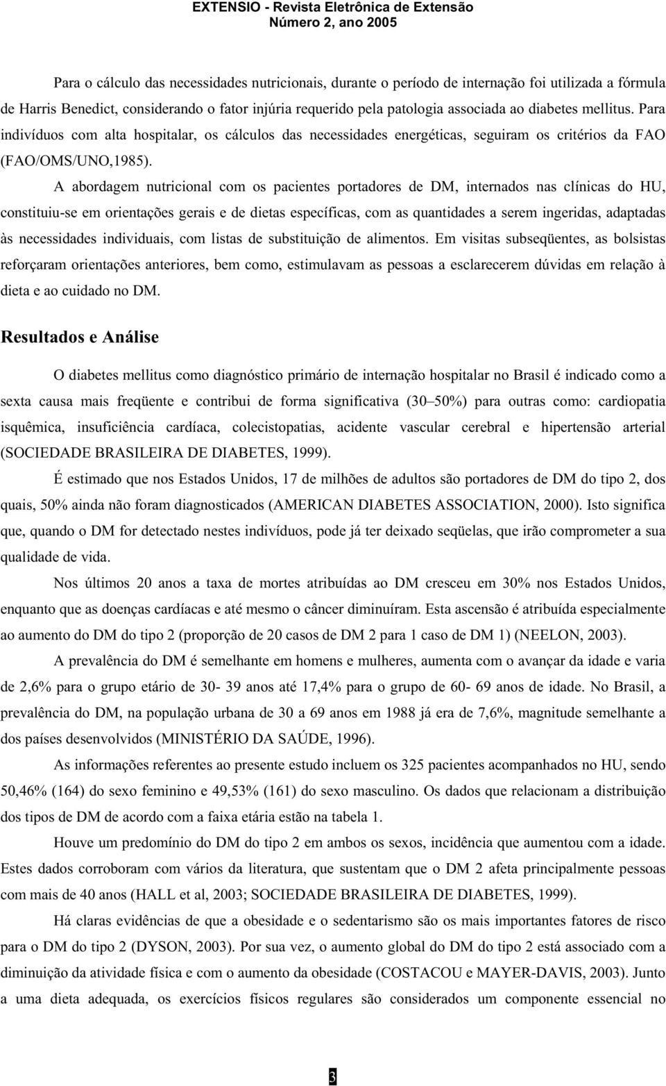 A abordagem nutricional com os pacientes portadores de DM, internados nas clínicas do HU, constituiu-se em orientações gerais e de dietas específicas, com as quantidades a serem ingeridas, adaptadas