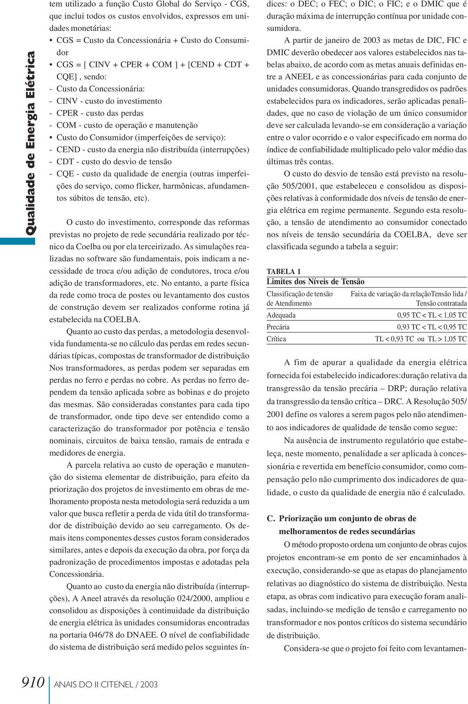 Consumidor (imperfeições de serviço): - CEND - custo da energia não distribuída (interrupções) - CDT - custo do desvio de tensão - CQE - custo da qualidade de energia (outras imperfeições do serviço,