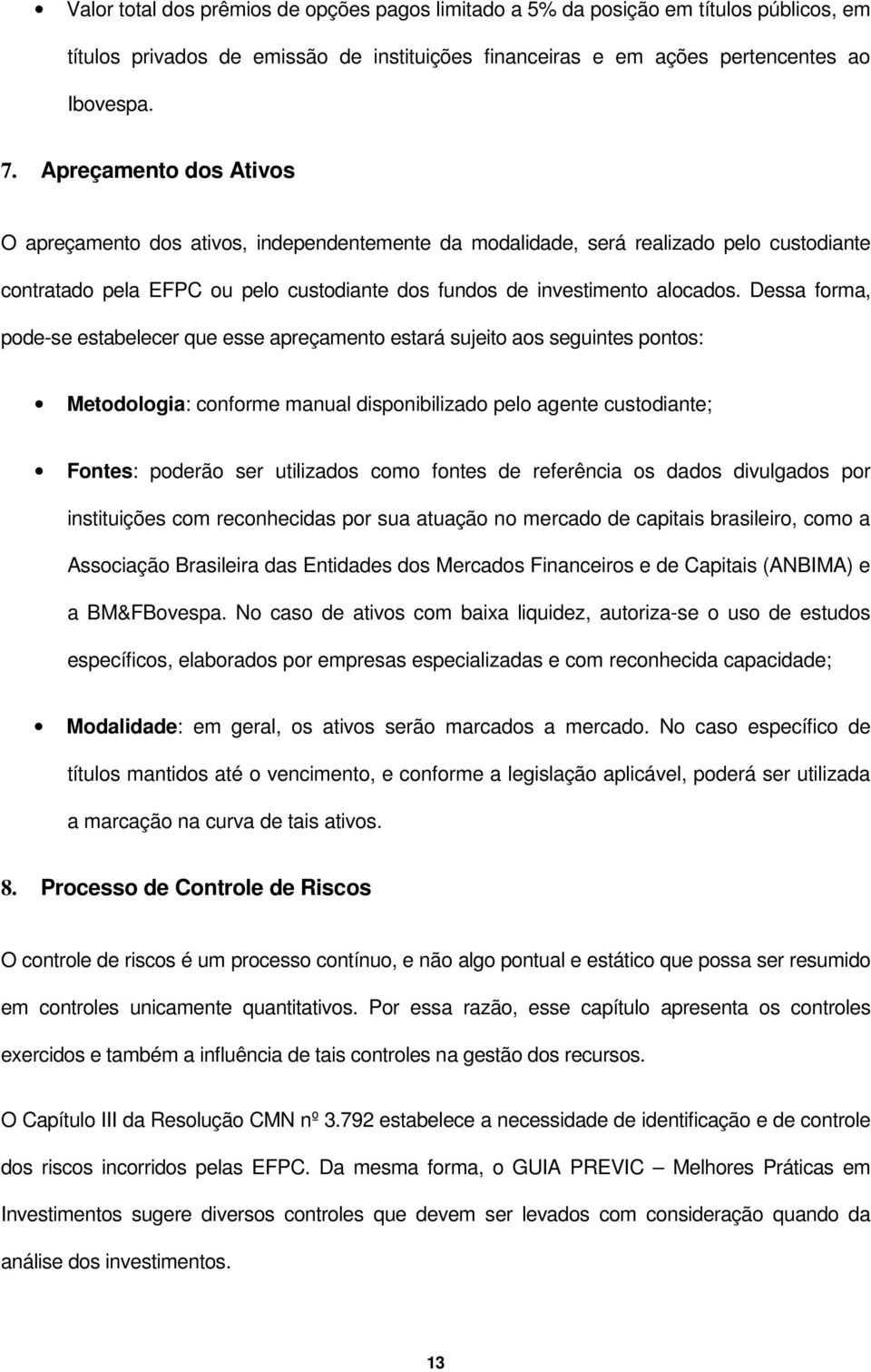 Dessa forma, pode-se estabelecer que esse apreçamento estará sujeito aos seguintes pontos: Metodologia: conforme manual disponibilizado pelo agente custodiante; Fontes: poderão ser utilizados como