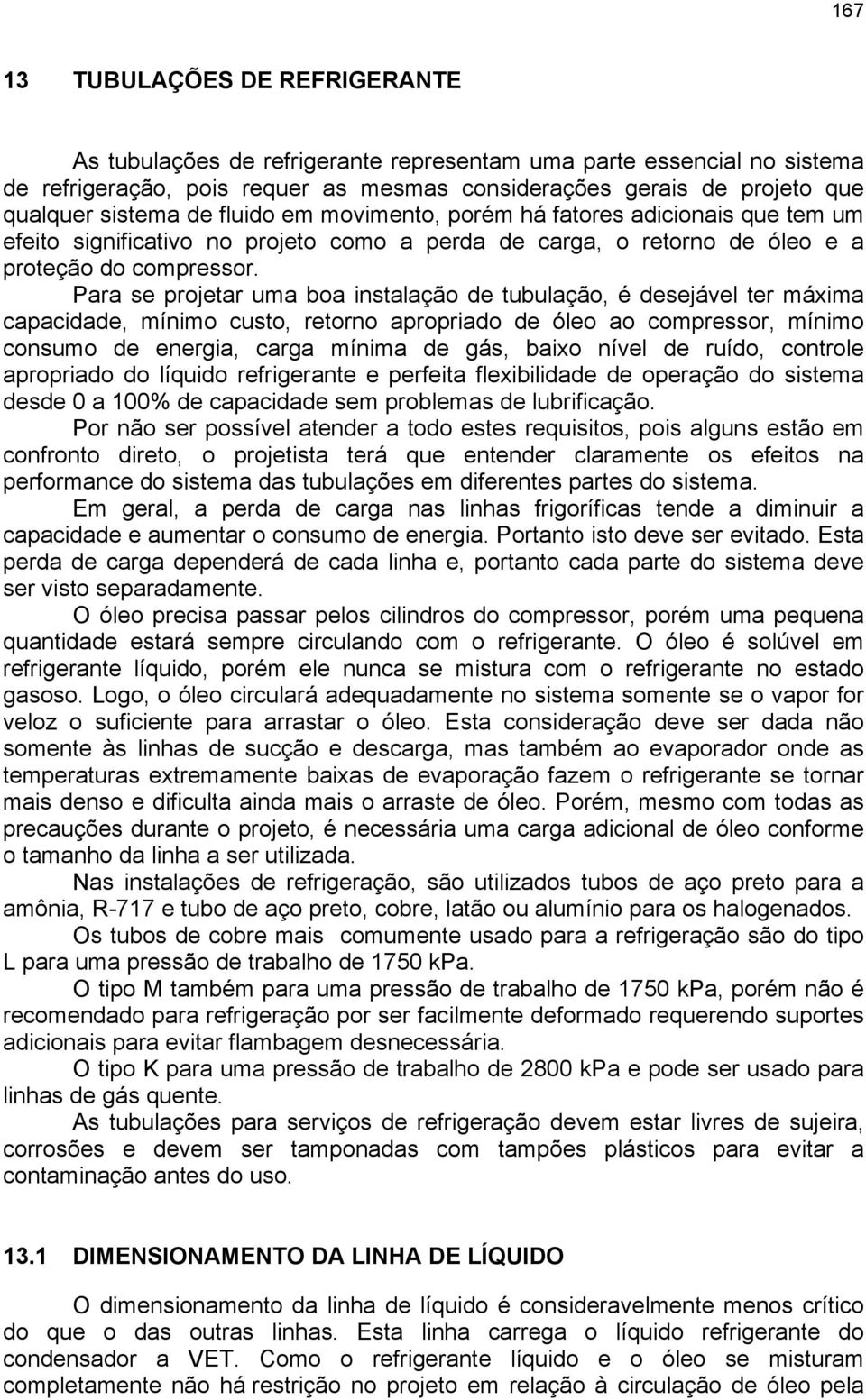 Para se projetar uma boa instalação de tubulação, é desejável ter máxima capacidade, mínimo custo, retorno apropriado de óleo ao compressor, mínimo consumo de energia, carga mínima de gás, baixo