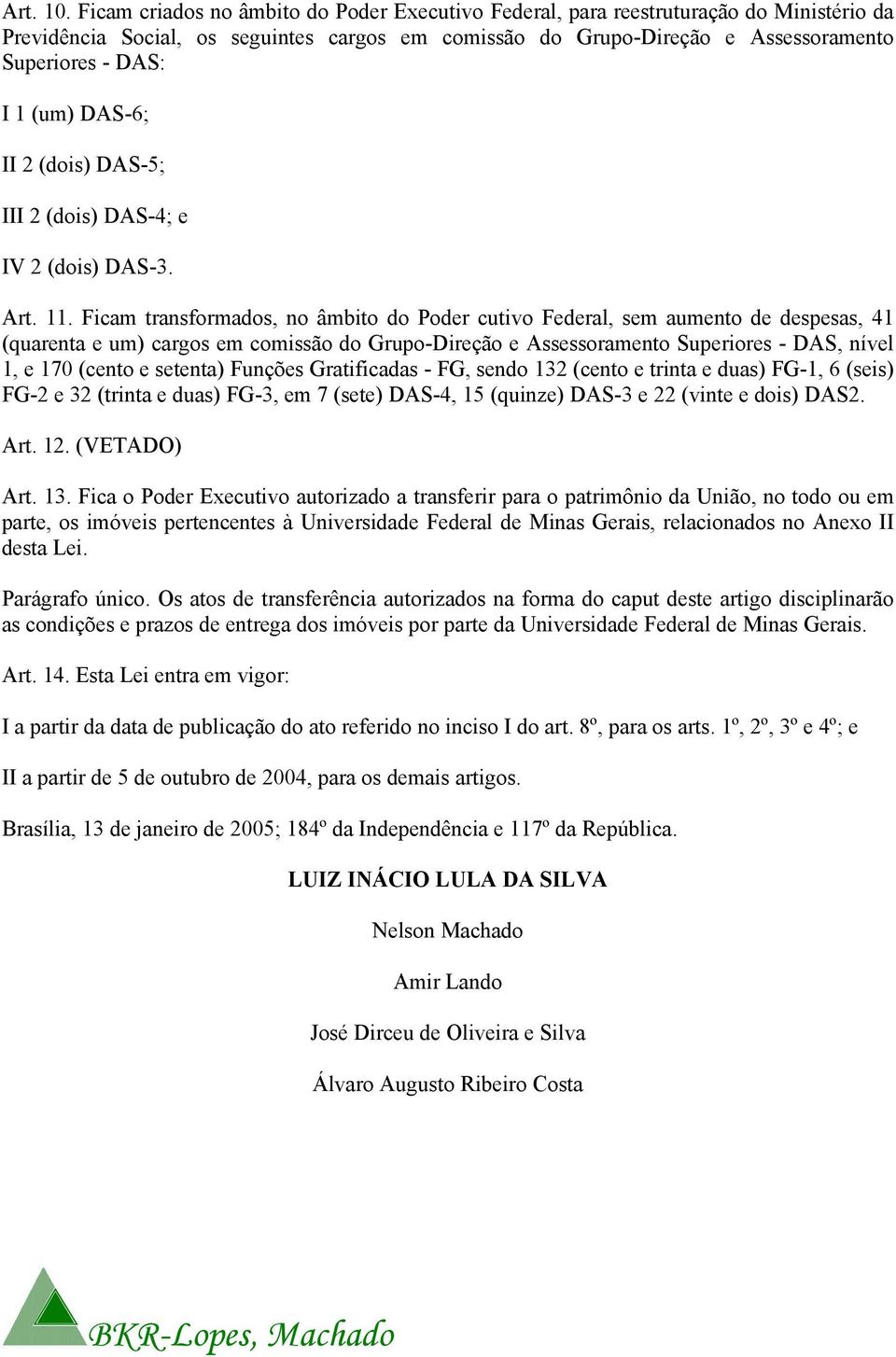 (um) DAS-6; II 2 (dois) DAS-5; III 2 (dois) DAS-4; e IV 2 (dois) DAS-3. Art. 11.