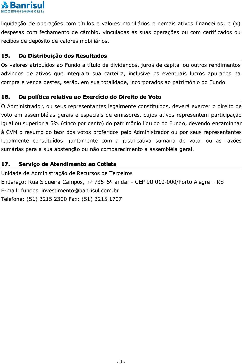 Da Distribuição dos Resultados Os valores atribuídos ao Fundo a título de dividendos, juros de capital ou outros rendimentos advindos de ativos que integram sua carteira, inclusive os eventuais