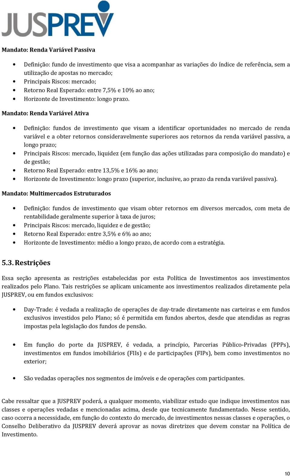 Mandato: Renda Variável Ativa Definição: fundos de investimento que visam a identificar oportunidades no mercado de renda variável e a obter retornos consideravelmente superiores aos retornos da