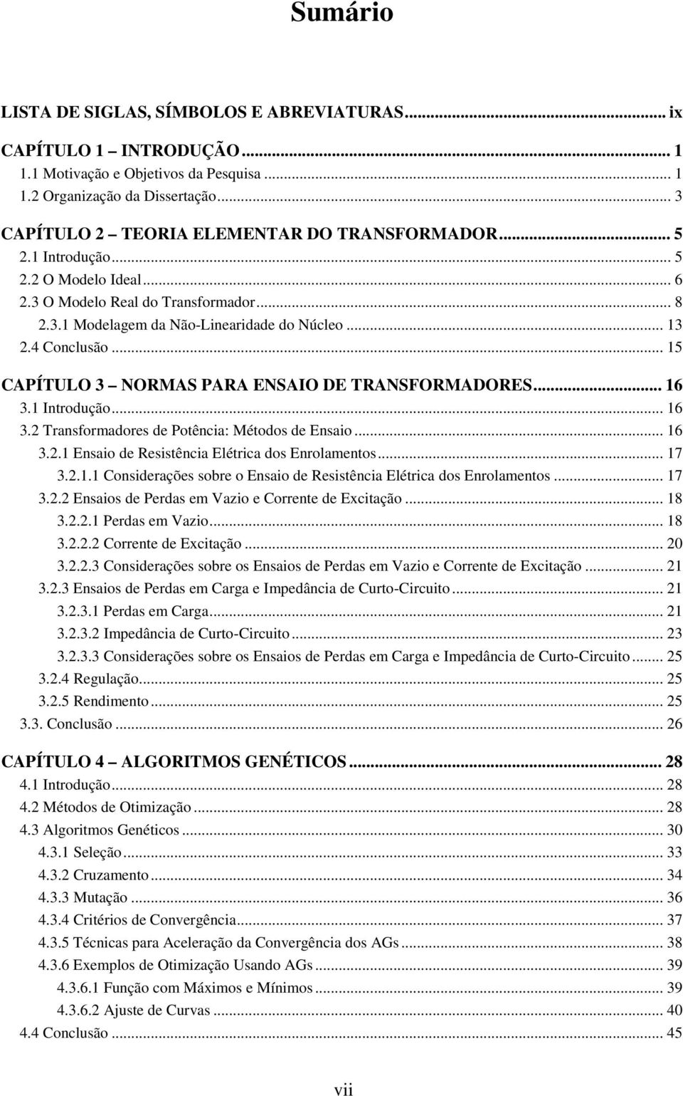 4 Conclusão... 15 CAPÍTULO 3 NORMAS PARA ENSAIO DE TRANSFORMADORES... 16 3.1 Introdução... 16 3.2 Transformadores de Potência: Métodos de Ensaio... 16 3.2.1 Ensaio de Resistência Elétrica dos Enrolamentos.