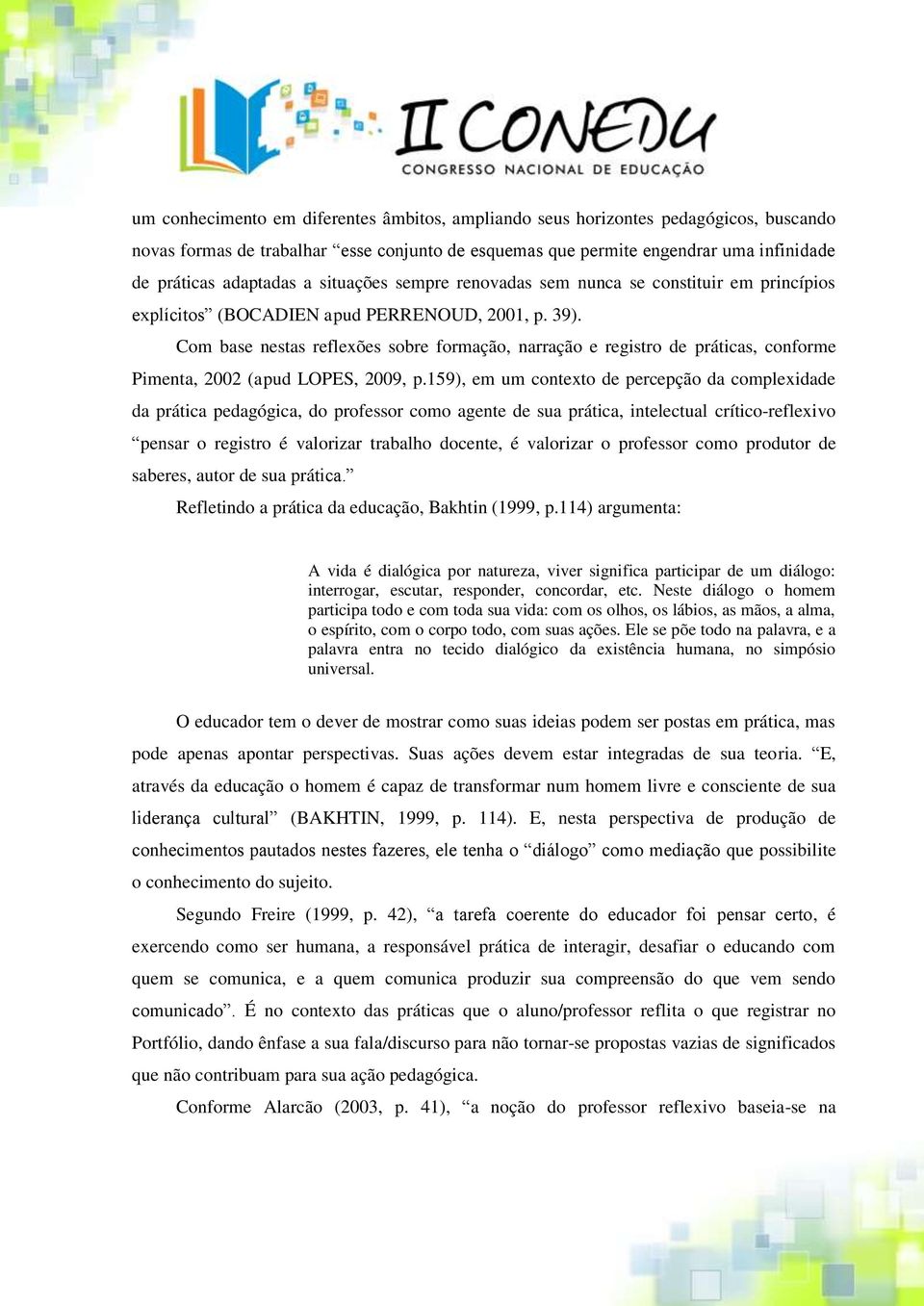 Com base nestas reflexões sobre formação, narração e registro de práticas, conforme Pimenta, 2002 (apud LOPES, 2009, p.