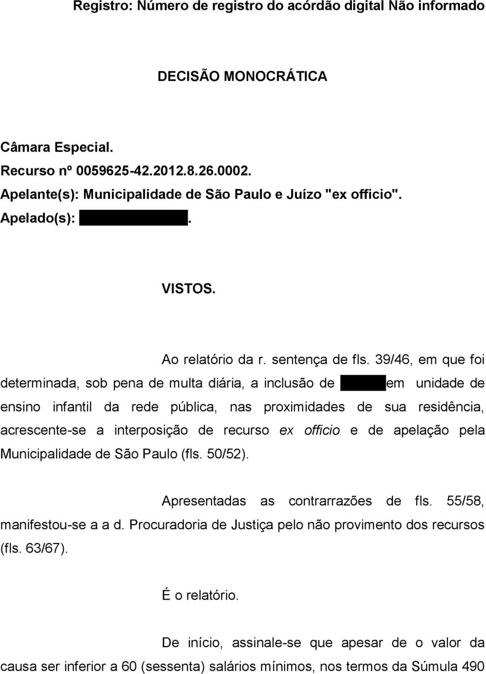 (menor). VISTOS. Ao relatório da r. sentença de fls. 39/46, em que foi determinada, sob pena de multa diária, a inclusão de Y.G.S. em unidade de ensino infantil da rede pública, nas proximidades de sua residência, acrescente-se a interposição de recurso ex officio e de apelação pela Municipalidade de São Paulo (fls.