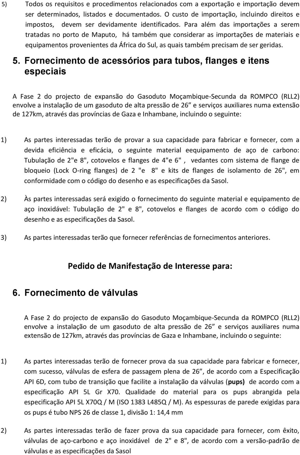 Para além das importações a serem tratadas no porto de Maputo, há também que considerar as importações de materiais e equipamentos provenientes da África do Sul, as quais também precisam de ser