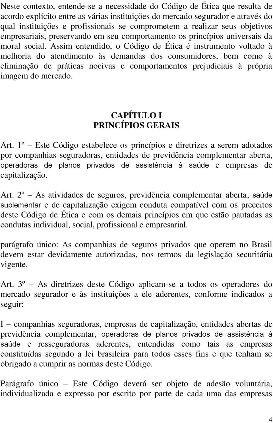 Assim entendido, o Código de Ética é instrumento voltado à melhoria do atendimento às demandas dos consumidores, bem como à eliminação de práticas nocivas e comportamentos prejudiciais à própria