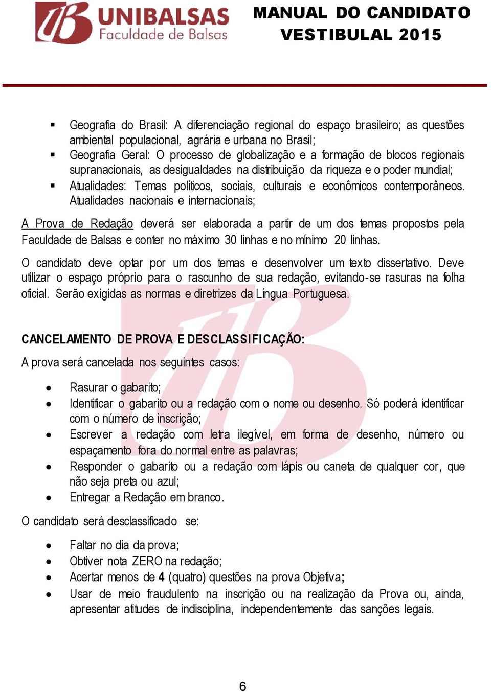 Atualidades nacionais e internacionais; A Prova de Redação deverá ser elaborada a partir de um dos temas propostos pela Faculdade de Balsas e conter no máximo 30 linhas e no mínimo 20 linhas.