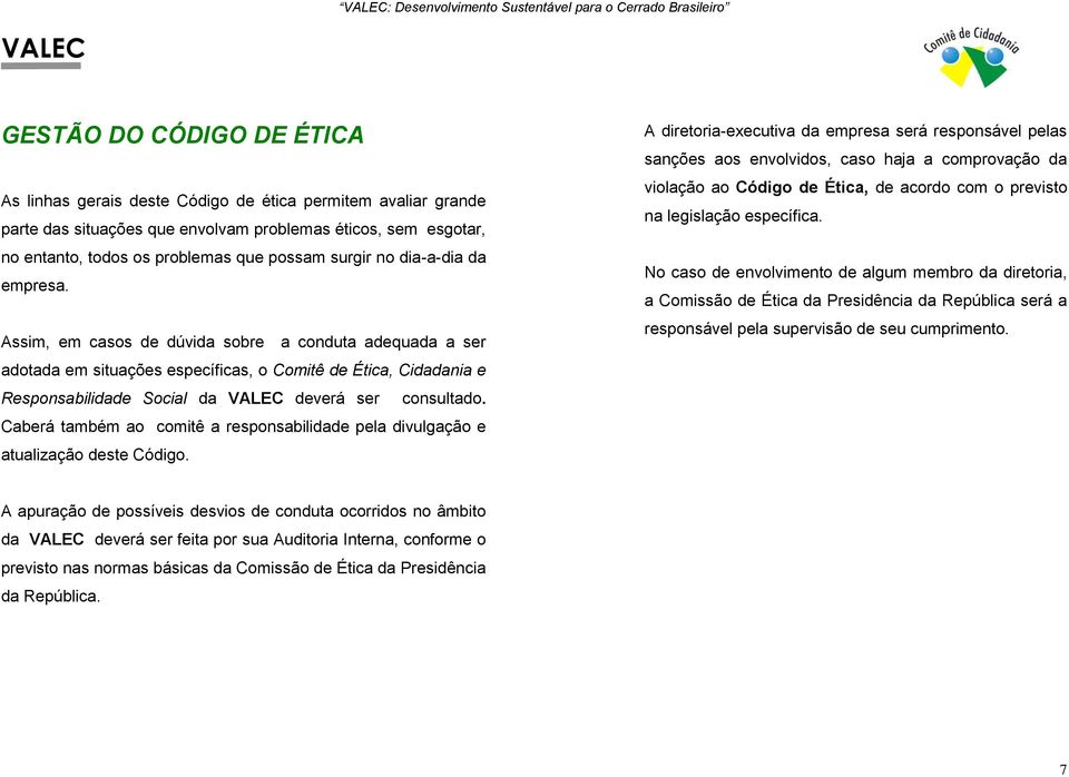 Assim, em casos de dúvida sobre a conduta adequada a ser adotada em situações específicas, o Comitê de Ética, Cidadania e Responsabilidade Social da deverá ser consultado.