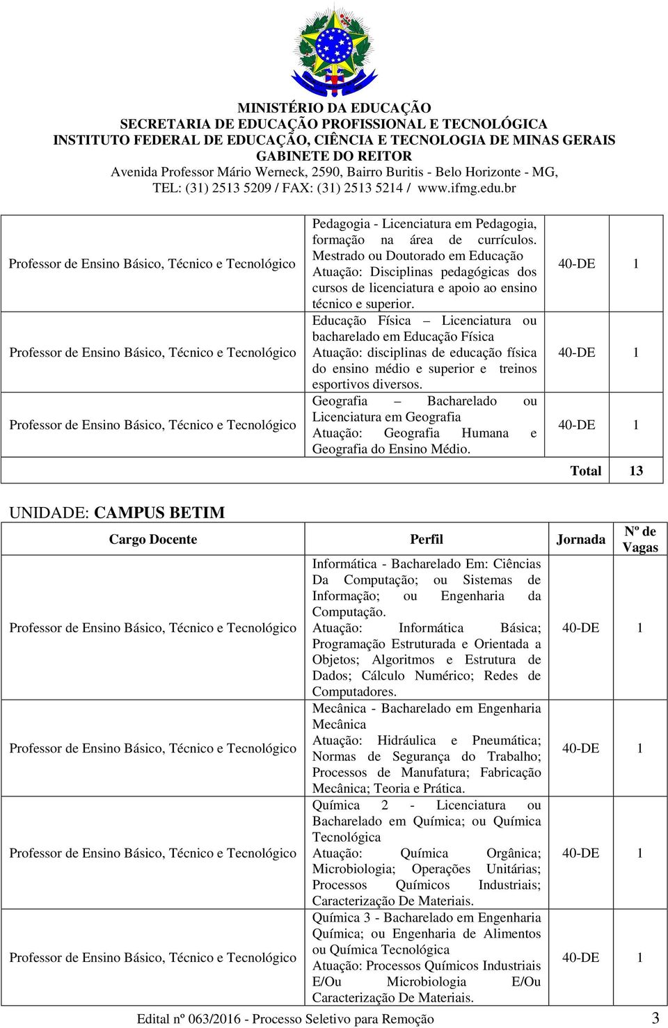 Educação Física Licenciatura ou bacharelado em Educação Física Atuação: disciplinas de educação física do ensino médio e superior e treinos esportivos diversos.