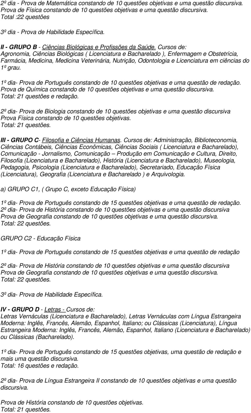 Cursos de: Agronomia, Ciências Biológicas ( Licenciatura e Bacharelado ), Enfermagem e Obstetrícia, Farmácia, Medicina, Medicina Veterinária, Nutrição, Odontologia e Licenciatura em ciências do 1º