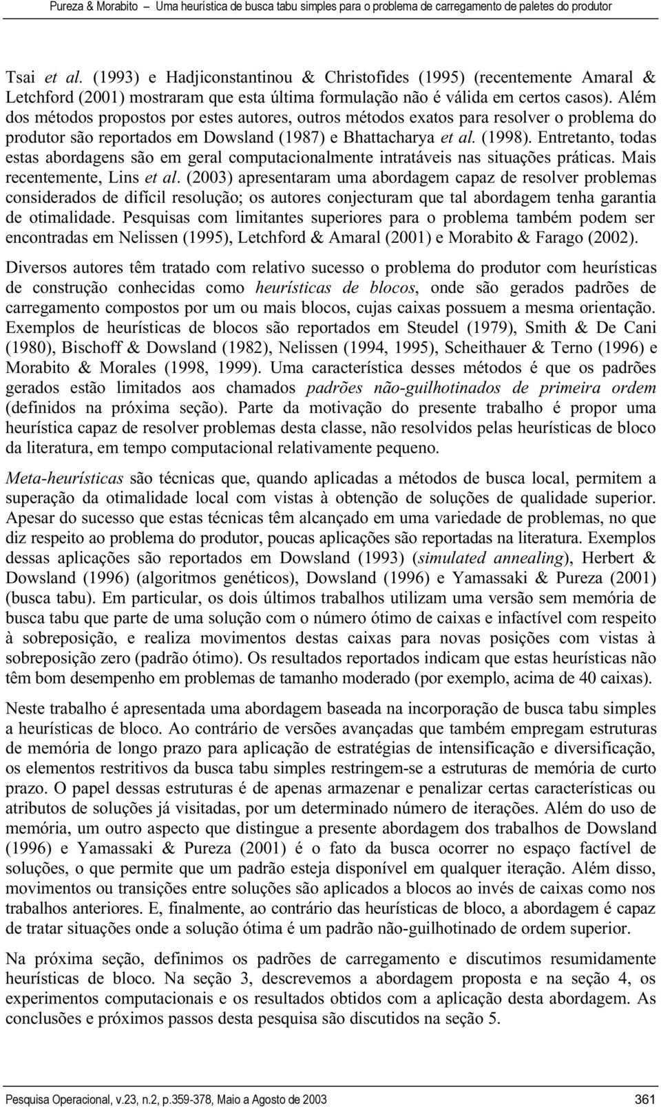 Entretanto, todas estas abordagens são em geral computacionalmente intratáveis nas situações práticas. Mais recentemente, Lins et al.