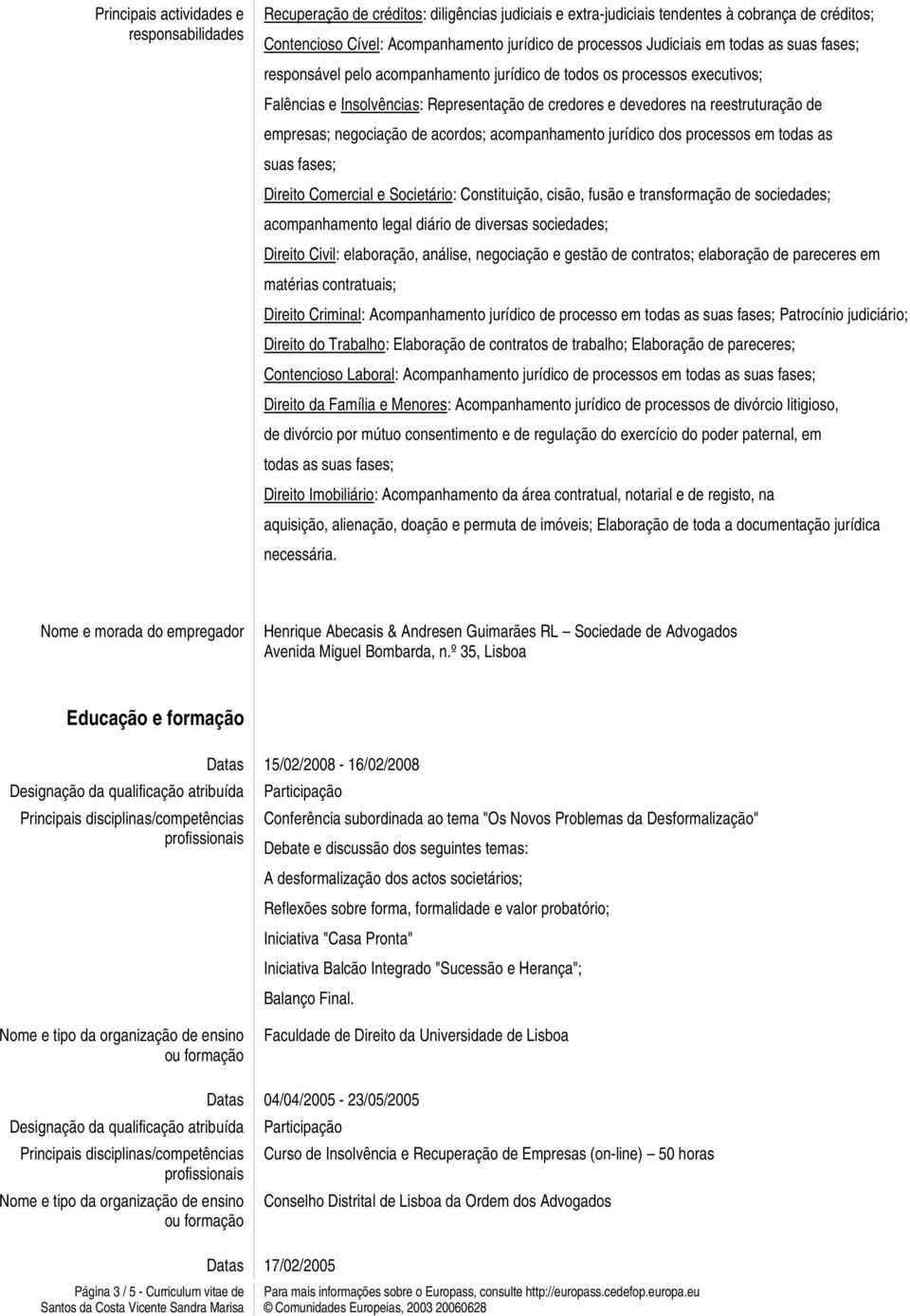 acompanhamento jurídico dos processos em todas as suas fases; Direito Comercial e Societário: Constituição, cisão, fusão e transformação de sociedades; acompanhamento legal diário de diversas