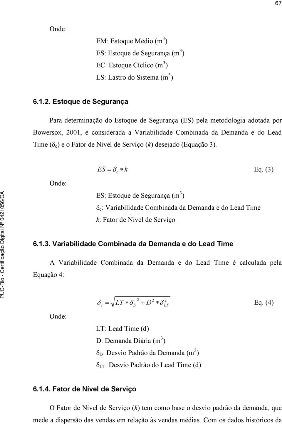 Nível de Serviço (k) desejado (Equação 3). ES k c Eq. (3) Onde: ES: Estoque de Segurança (m 3 ) δ c : Variabilidade Combinada da Demanda e do Lead Time k: Fator de Nível de Serviço. 6.1.3. Variabilidade Combinada da Demanda e do Lead Time A Variabilidade Combinada da Demanda e do Lead Time é calculada pela Equação 4: Onde: 2 2 2 c LT D D LT Eq.