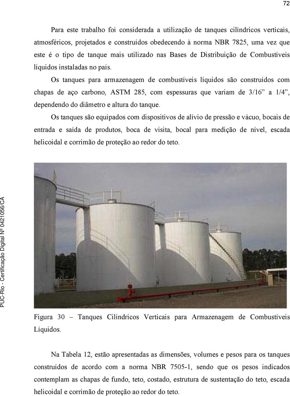 Os tanques para armazenagem de combustíveis líquidos são construídos com chapas de aço carbono, ASTM 285, com espessuras que variam de 3/16 a 1/4, dependendo do diâmetro e altura do tanque.