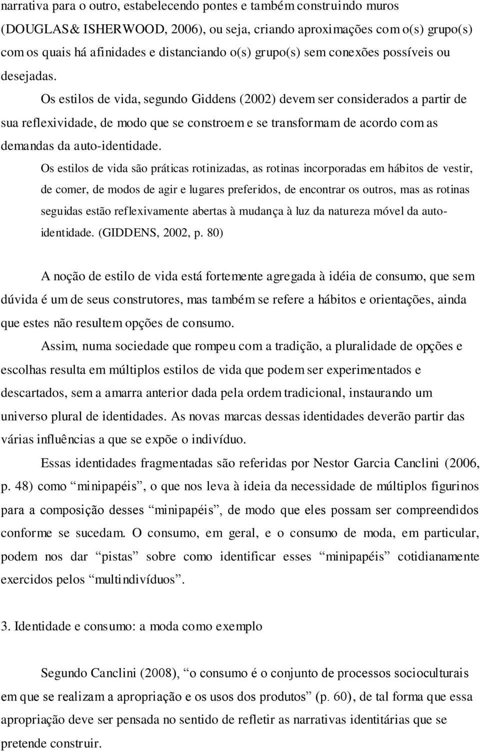 Os estilos de vida, segundo Giddens (2002) devem ser considerados a partir de sua reflexividade, de modo que se constroem e se transformam de acordo com as demandas da auto-identidade.