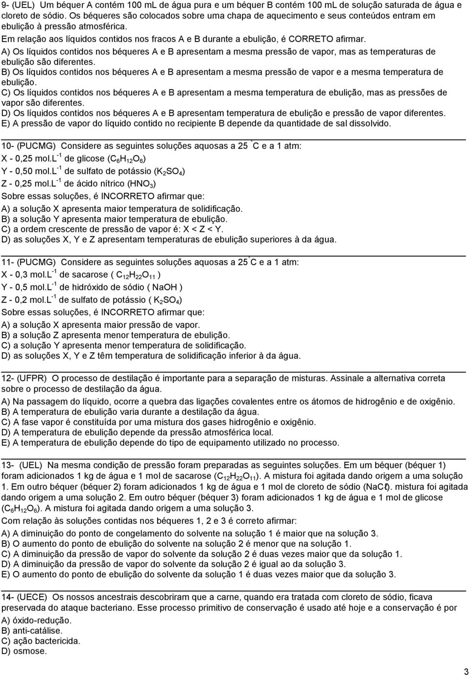 Em relação aos líquidos contidos nos fracos A e B durante a ebulição, é CORRETO afirmar.