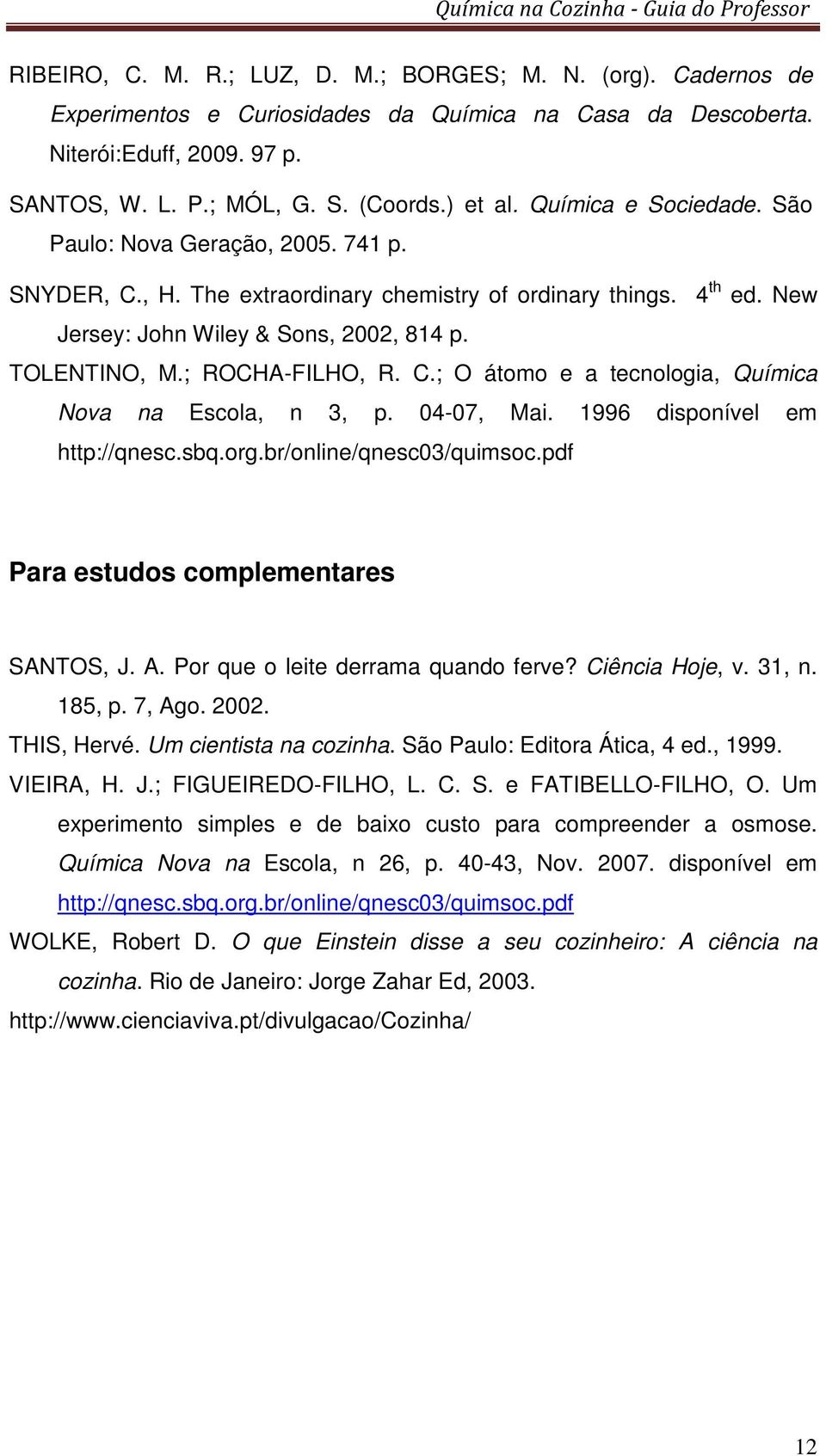 ; ROCHA-FILHO, R. C.; O átomo e a tecnologia, Química Nova na Escola, n 3, p. 04-07, Mai. 1996 disponível em http://qnesc.sbq.org.br/online/qnesc03/quimsoc.pdf Para estudos complementares SANTOS, J.