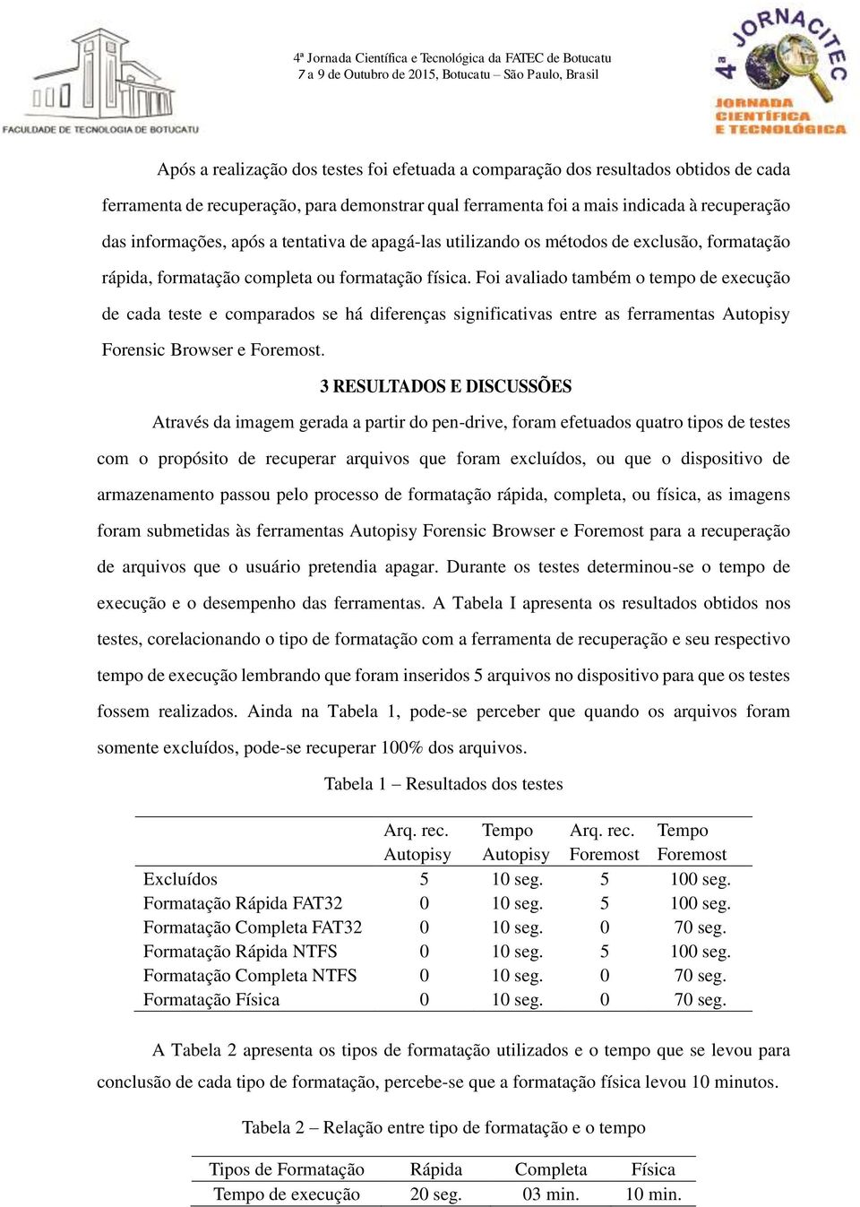 Foi avaliado também o tempo de execução de cada teste e comparados se há diferenças significativas entre as ferramentas Autopisy Forensic Browser e Foremost.