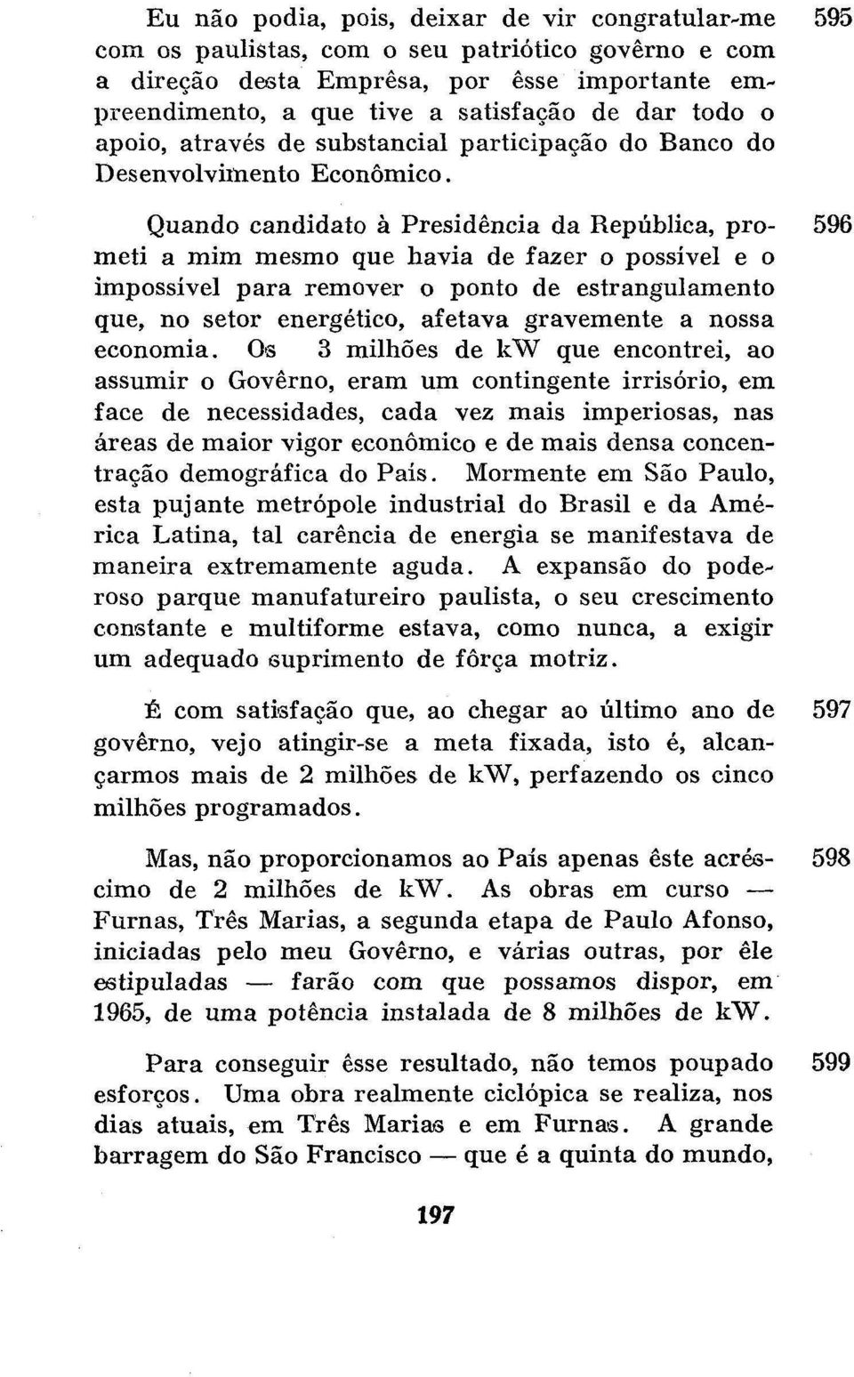 Quando candidato à Presidência da República, pró- 596 meti a mim mesmo que havia de fazer o possível e o impossível para remover o ponto de estrangulamento que, no setor energético, afetava