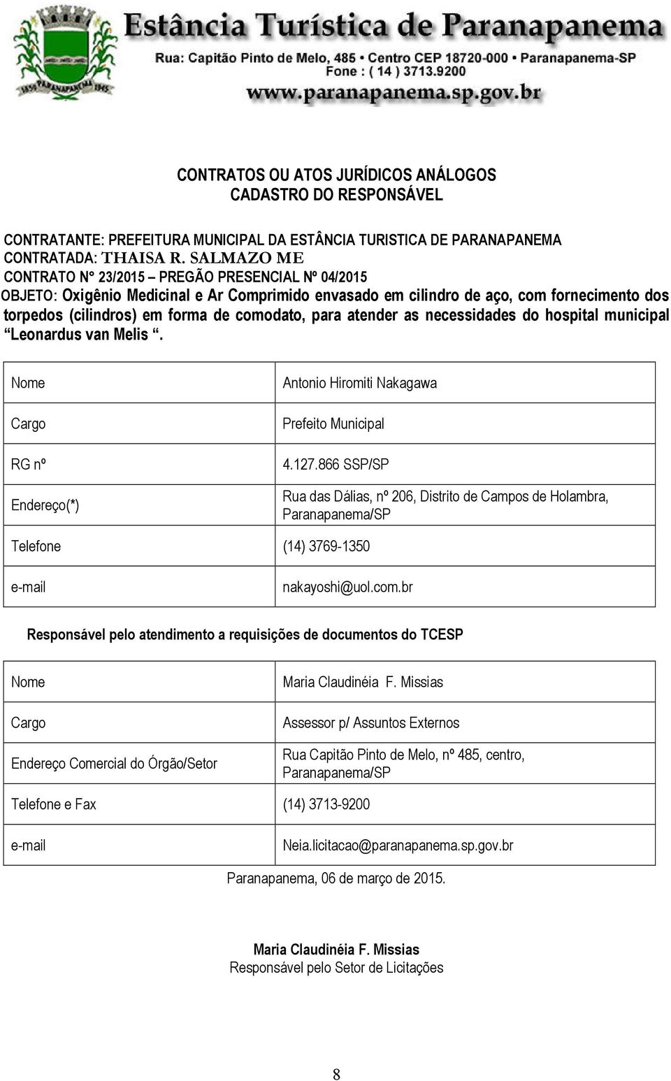 atender as necessidades do hospital municipal Leonardus van Melis. Nome Cargo RG nº Endereço(*) Antonio Hiromiti Nakagawa Prefeito Municipal 4.127.