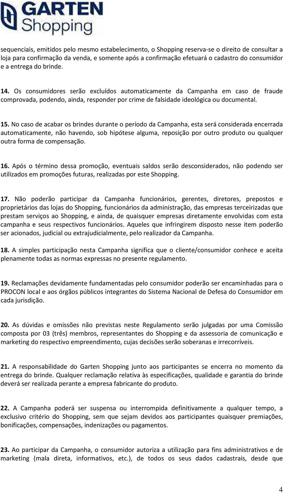 No caso de acabar os brindes durante o período da Campanha, esta será considerada encerrada automaticamente, não havendo, sob hipótese alguma, reposição por outro produto ou qualquer outra forma de