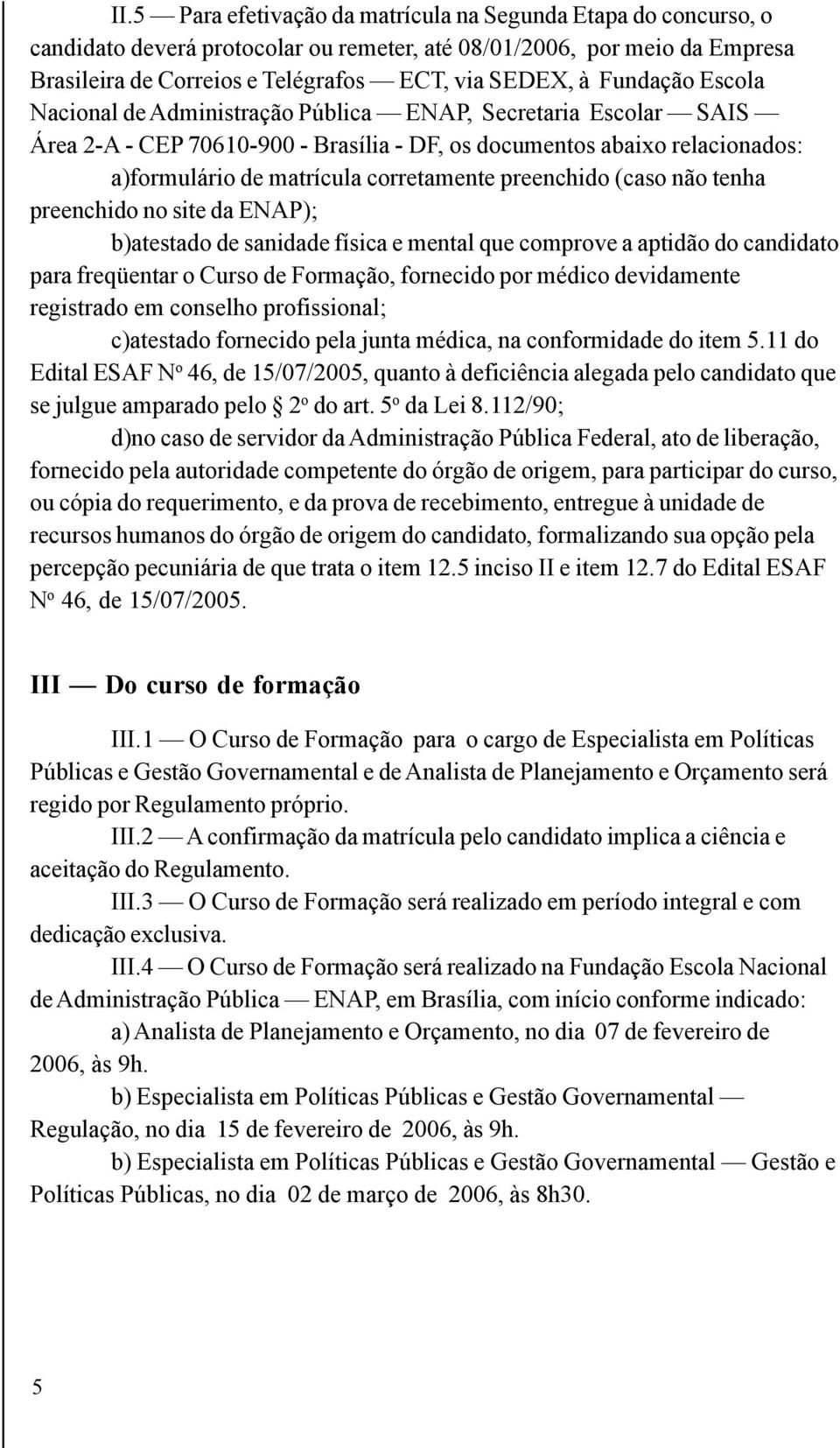 preenchido (caso não tenha preenchido no site da ENAP); b)atestado de sanidade física e mental que comprove a aptidão do candidato para freqüentar o Curso de Formação, fornecido por médico