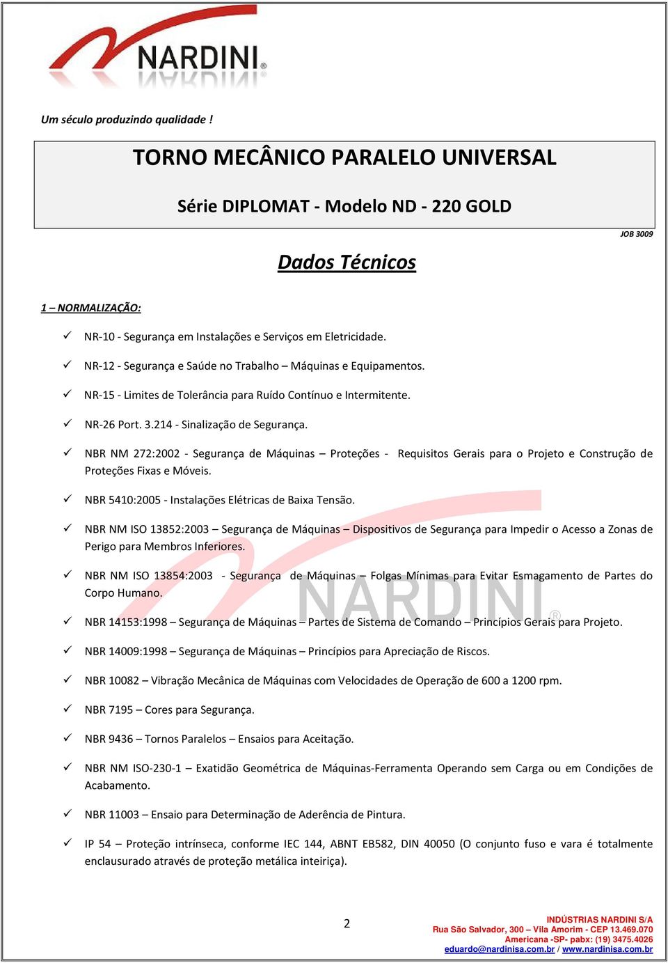 NBR NM 272:2002 - Segurança de Máquinas Proteções - Requisitos Gerais para o Projeto e Construção de Proteções Fixas e Móveis. NBR 5410:2005 - Instalações Elétricas de Baixa Tensão.