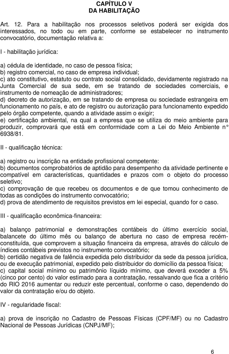 jurídica: a) cédula de identidade, no caso de pessoa física; b) registro comercial, no caso de empresa individual; c) ato constitutivo, estatuto ou contrato social consolidado, devidamente registrado